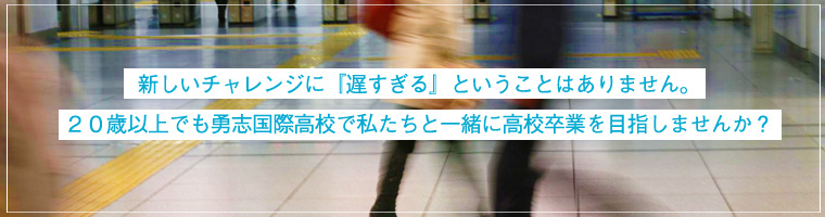 新しいチャレンジに遅すぎるということはありません20歳以上でも勇志国際高校で私たちと一緒に高校卒業を目指しませんか